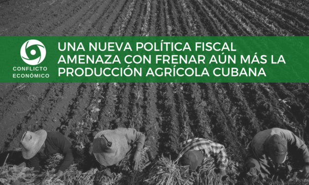 UNA NUEVA POLÍTICA FISCAL AMENAZA CON FRENAR AÚN MÁS LA PRODUCCIÓN AGRÍCOLA CUBANA