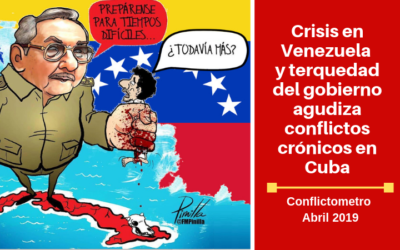 CONFLICTOMETRO ABRIL: Crisis en Venezuela y terquedad del gobierno agudiza conflictos crónicos en Cuba