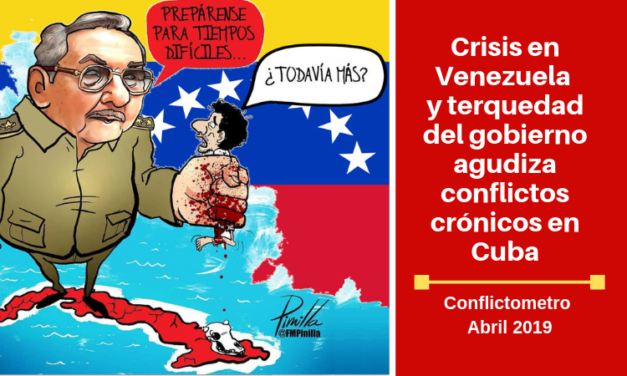 CONFLICTOMETRO ABRIL: Crisis en Venezuela y terquedad del gobierno agudiza conflictos crónicos en Cuba