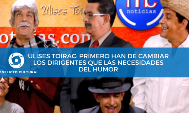 ULISES TOIRAC: “Primero han de cambiar los dirigentes que las necesidades del humor”